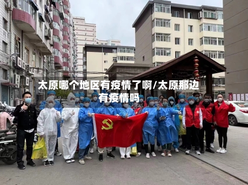 太原哪个地区有疫情了啊/太原那边有疫情吗