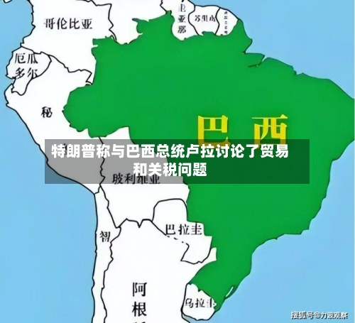 特朗普称与巴西总统卢拉讨论了贸易和关税问题