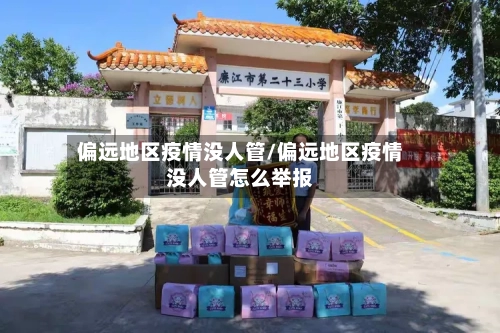 偏远地区疫情没人管/偏远地区疫情没人管怎么举报