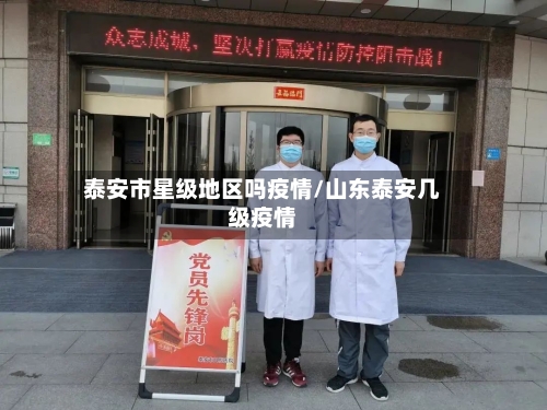 泰安市星级地区吗疫情/山东泰安几级疫情