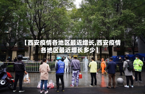 【西安疫情各地区最近增长,西安疫情各地区最近增长多少】