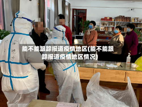 能不能跟踪报道疫情地区(能不能跟踪报道疫情地区情况)
