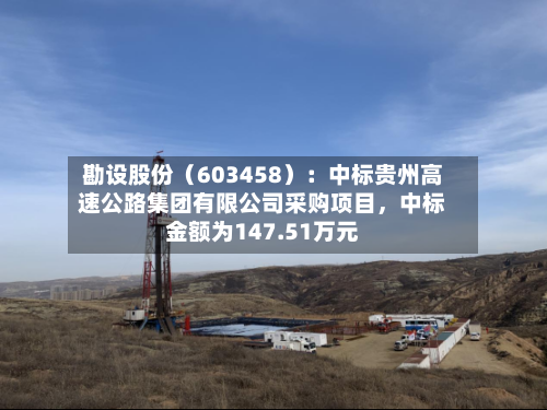 勘设股份（603458）：中标贵州高速公路集团有限公司采购项目，中标金额为147.51万元