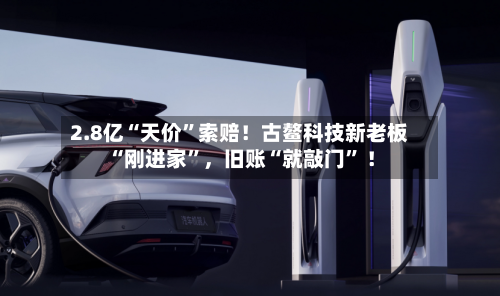 2.8亿“天价”索赔！古鳌科技新老板“刚进家”，旧账“就敲门” ！