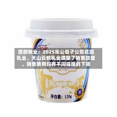 西部牧业：2025年公司子公司花园乳业、天山云牧乳业调整了销售政策，销售费用均有不同程度的下降