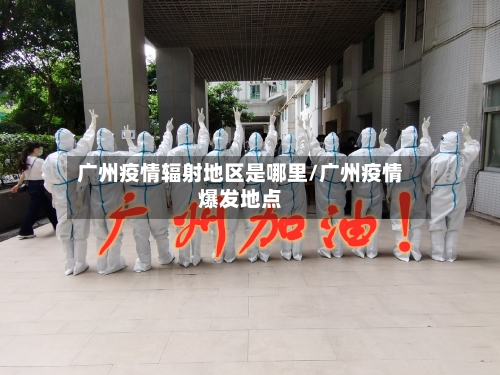 广州疫情辐射地区是哪里/广州疫情爆发地点