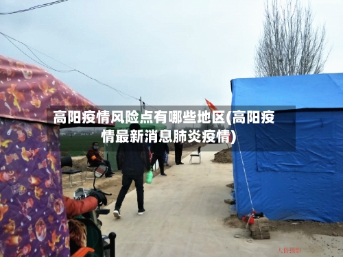 高阳疫情风险点有哪些地区(高阳疫情最新消息肺炎疫情)