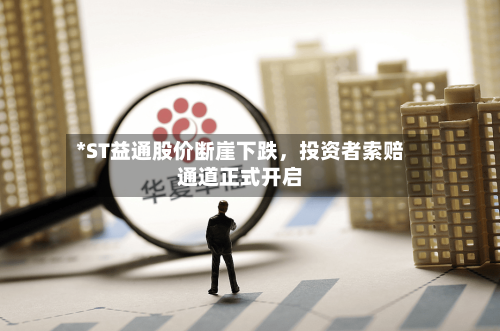 *ST益通股价断崖下跌，投资者索赔通道正式开启