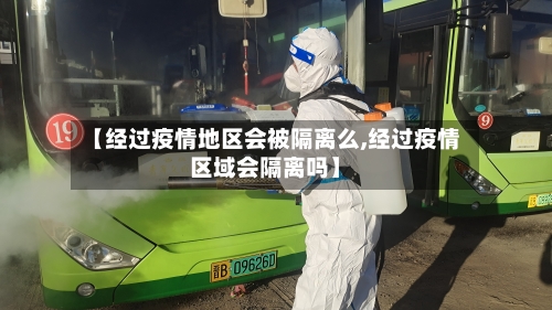 【经过疫情地区会被隔离么,经过疫情区域会隔离吗】