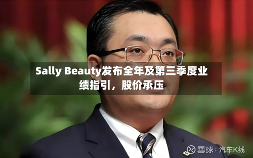 Sally Beauty发布全年及第三季度业绩指引，股价承压