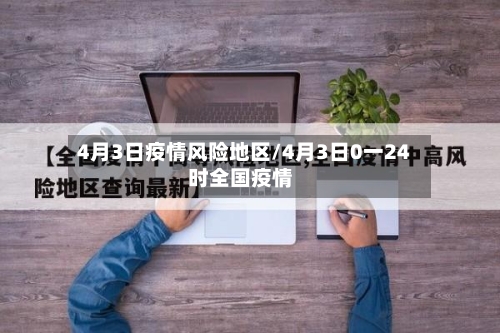 4月3日疫情风险地区/4月3日0一24时全国疫情