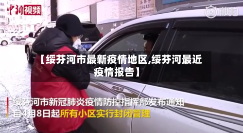 【绥芬河市最新疫情地区,绥芬河最近疫情报告】