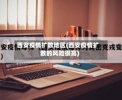 西安疫情扩散地区(西安疫情扩散的风险很高)