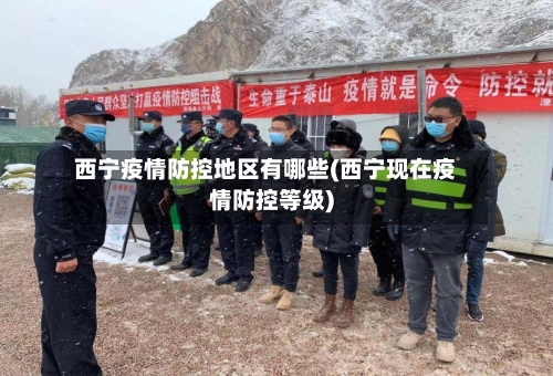 西宁疫情防控地区有哪些(西宁现在疫情防控等级)