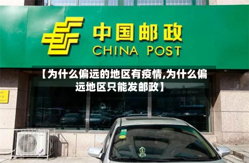 【为什么偏远的地区有疫情,为什么偏远地区只能发邮政】