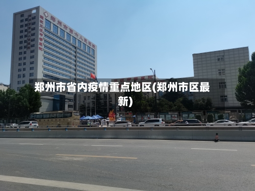 郑州市省内疫情重点地区(郑州市区最新)