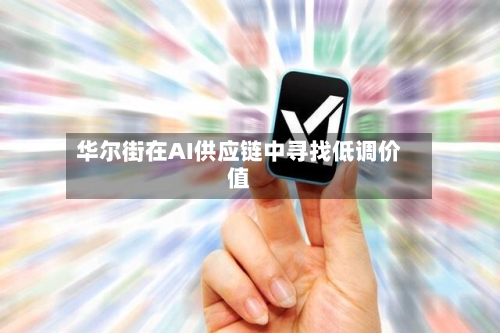 华尔街在AI供应链中寻找低调价值