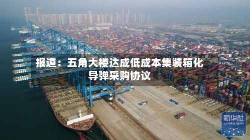 报道：五角大楼达成低成本集装箱化导弹采购协议