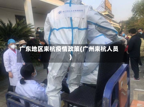 广东地区来杭疫情政策(广州来杭人员)