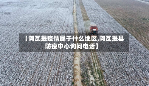 【阿瓦提疫情属于什么地区,阿瓦提县防疫中心询问电话】