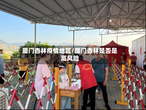 厦门杏林疫情地区/厦门杏林是否是高风险