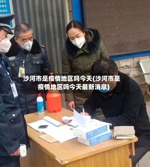 沙河市是疫情地区吗今天(沙河市是疫情地区吗今天最新消息)