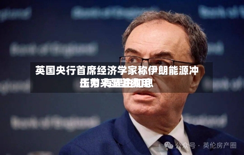 英国央行首席经济学家称伊朗能源冲击带来显著费用
压力 有理由加息