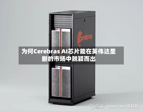 为何Cerebras AI芯片能在英伟达垄断的市场中脱颖而出