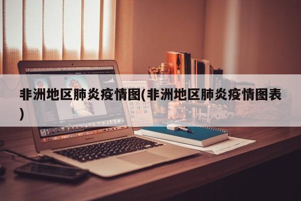 非洲地区肺炎疫情图(非洲地区肺炎疫情图表)