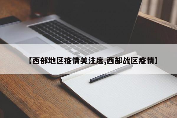 【西部地区疫情关注度,西部战区疫情】