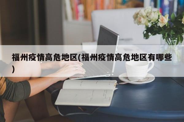 福州疫情高危地区(福州疫情高危地区有哪些)