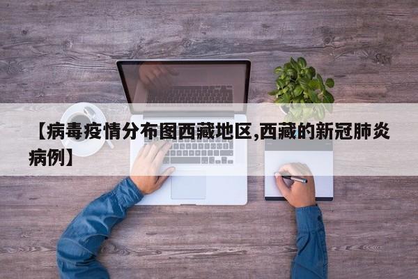 【病毒疫情分布图西藏地区,西藏的新冠肺炎病例】