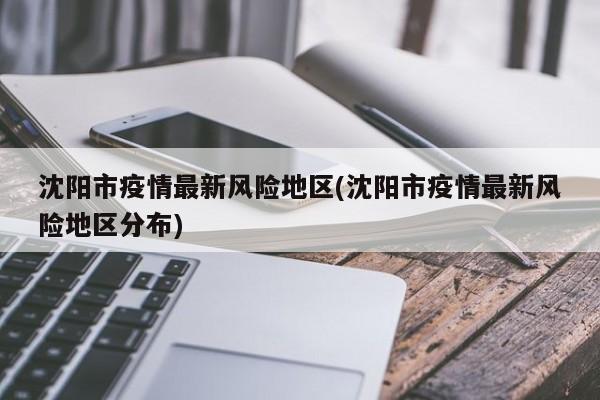 沈阳市疫情最新风险地区(沈阳市疫情最新风险地区分布)