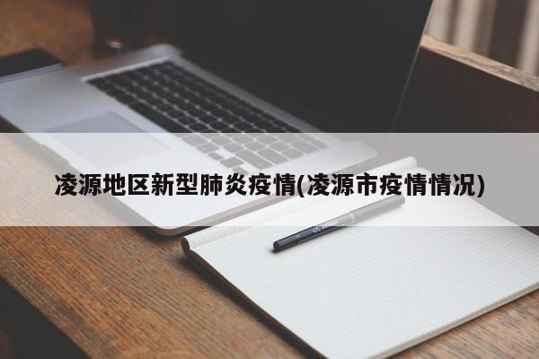 凌源地区新型肺炎疫情(凌源市疫情情况)