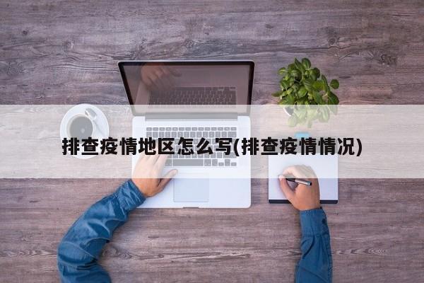 排查疫情地区怎么写(排查疫情情况)