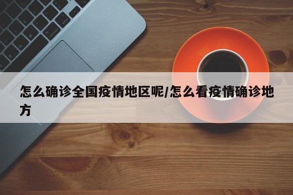 怎么确诊全国疫情地区呢/怎么看疫情确诊地方