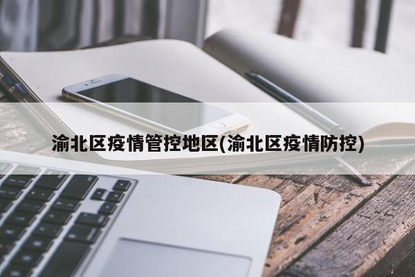 渝北区疫情管控地区(渝北区疫情防控)