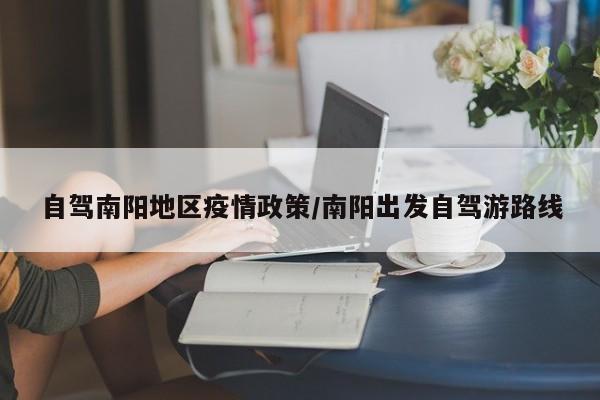 自驾南阳地区疫情政策/南阳出发自驾游路线