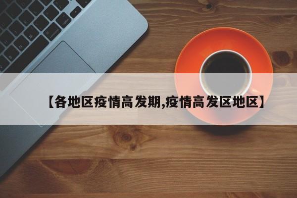 【各地区疫情高发期,疫情高发区地区】