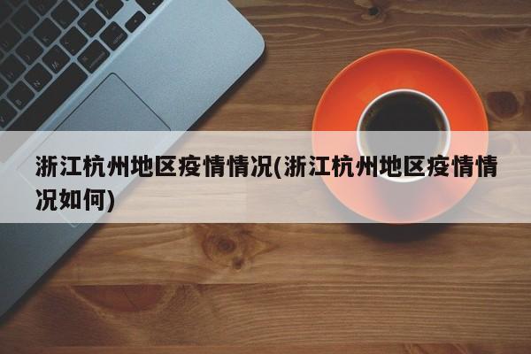 浙江杭州地区疫情情况(浙江杭州地区疫情情况如何)