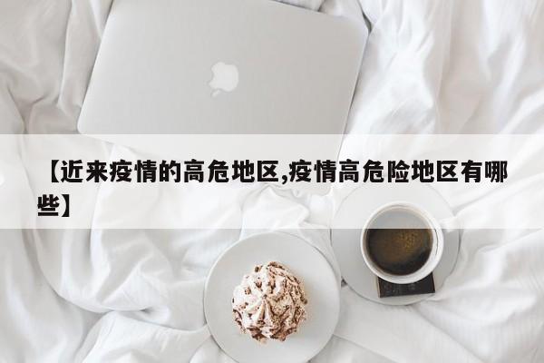【近来疫情的高危地区,疫情高危险地区有哪些】