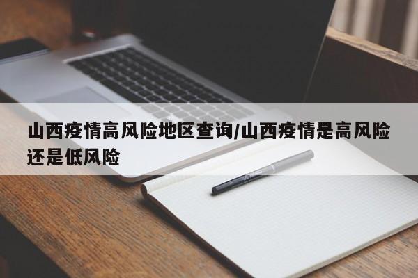 山西疫情高风险地区查询/山西疫情是高风险还是低风险