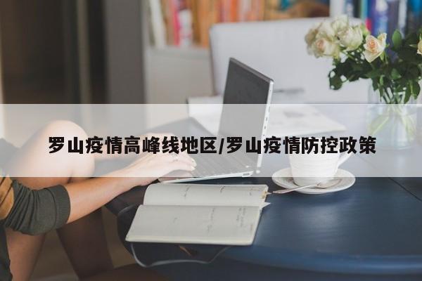 罗山疫情高峰线地区/罗山疫情防控政策