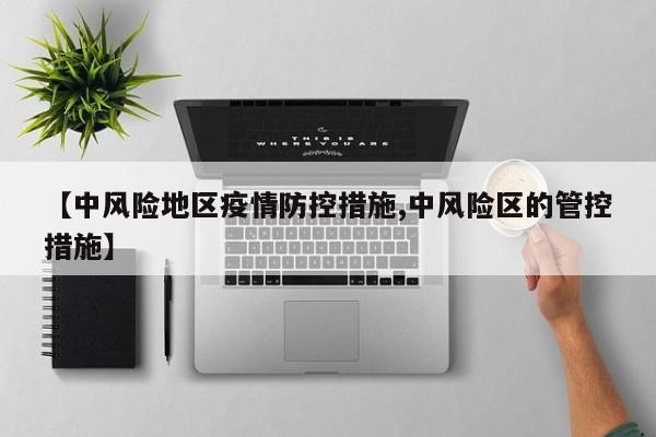 【中风险地区疫情防控措施,中风险区的管控措施】