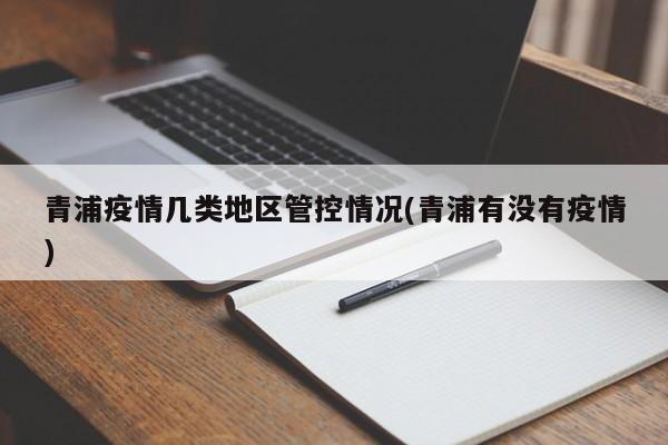 青浦疫情几类地区管控情况(青浦有没有疫情)