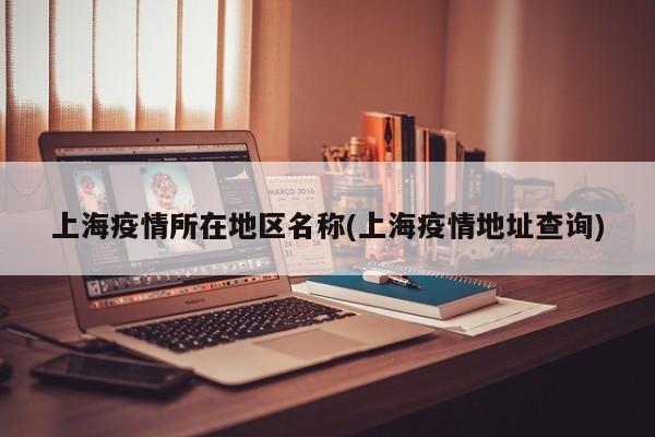 上海疫情所在地区名称(上海疫情地址查询)