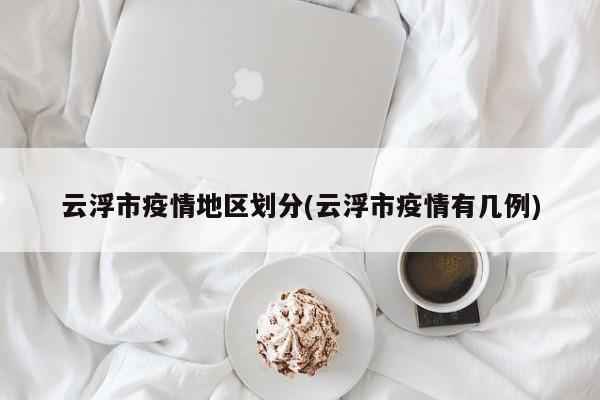 云浮市疫情地区划分(云浮市疫情有几例)