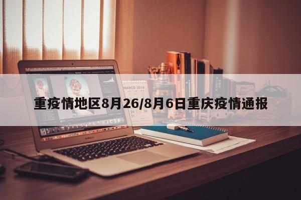 重疫情地区8月26/8月6日重庆疫情通报