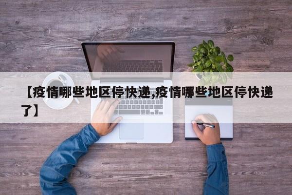 【疫情哪些地区停快递,疫情哪些地区停快递了】