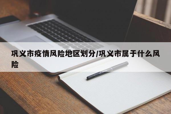 巩义市疫情风险地区划分/巩义市属于什么风险